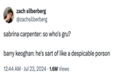 zach silberberg @zachsilberberg sabrina carpenter: so who's gru? barry keoghan: he's sart of like a despicable porson 12:44 AM ⚫ Jul 23, 2024 1.6M Views •