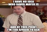 afraid to ask who david mayer is I HAVE NO IDEA WHO DAVID MAYER IS imgflip.com AND AT THIS POINT I'M TOO AFRAID TO ASK