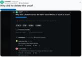 r/ChatGPT - 4 days ago Normal-Compote6294 Top 5% Poster Why did he delete the post? Educational Purpose Only r/ChatGPT. vor 2 Std. [deleted] Why does ChatGPT censor the name David Mayer as much as it can? Educational Purpose Only Entschuldige, dieser Beitrag wurde von der Person gelöscht, die ihn gepostet hat. ✩ 102⇓ 86 Teilen Melden +Kommentar hinzufügen Sortieren nach: Beste Q Kommentare durchsuchen AutoModerator MOD⚫ vor 2 Std... Angehefteter Kommentar⚫ Candid-Panda-5429 vor 1 Std.. New Conspiracy Theory material right here 109 Antworten Teilen CuppCakeeAshley • vor 1 Std.. This is the first time I'm at the start of a conspiracy and thank you so much. 130 Antworten 5 weitere Antworten Teilen ...