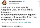 Melanie Bracewell @meladoodle seeing everyones spotify wrapped: wow im not all that interested me posting my spotify wrapped: everyone will enjoy this from me, the protagonist of life 10:43 PM 04 Dec 19 Twitter Web App 10.8K Retweets 85.2K Likes