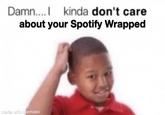 Damn....I kinda don't care about your Spotify Wrapped made with mematic