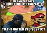 ME AND THE BOYS SENDING THOUGHTS AND PRAYERS TO THE UNITED CEO SUSPECT