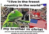"I live in the freest country in the world" my brother in christ you are one of the most alienated and exploited people to ever live on this earth