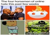 The four horsemen of online hate this past few weeks e Guys.... II Sad Hulk" memes ar longer allowed on r/me
