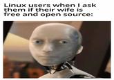 Linux users when I ask them if their wife is free and open source: