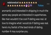 redstonedust Follow aromantic and interested in shipping in much the same way people are interested in superheroes. like man wouldnt it be cool if dating was real. id love to imagine what i would do if dating was real. here's my tierlist of the best kinds of dating. number 4 may surprise you.