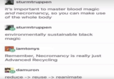 sturmtruppen it's important to master blood magic and necromancy, so you can make use of the whole body sturmtruppen environmentally sustainable black magic iamtonys Remember, Necromancy is really just Advanced Recycling damuron reduce -> reuse -> reanimate