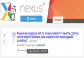 +1-> nexus home 4 comments Anyone raw dogging it with no screen protector? I have the cockring but I'm afraid of scratches, how resistant is the screen against scratching? (self.nexus4) submitted 11 years ago by weaseldick 29 Comments Fri Mar 8 05:48:51 2013 UTC
