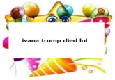 ivana trump died lol