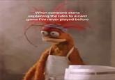 An image of Pepe the King Prawn from "The Muppets":https://knowyourmeme.com/memes/subcultures/the-muppets staring blankly. The image is captioned, "When someone starts explaining the rules to a card game I've never played before."