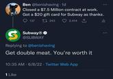 Ben @benishaving. 1d Closed a $7.5 Million contract at work. Got a $20 gift card for Subway as thanks. 137 17243 2,414 ili S Subway®✔ @SUBWAY Replying to @benishaving Get double meat. You're worth it 10:35 AM 6/8/22 Twitter Web App 1 Like