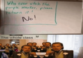 Who ever stole the purple marker, please return it! No! The whole class: