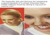 "So basically she got famous for explaining. a good b------ in a street interview then made millions more by doing a rug pull on meme coin" made with mematic