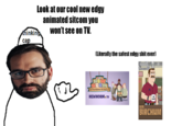 Look at our cool new edgy animated sitcom you won't see on TV. thinking cap (Literally the safest edgy s--- ever) THE NEW NORM NEW NORM.TV MR. BIRCHUM