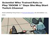 Scientist Who Trained Rats to Play "DOOM II" Says She May Start Twitch Channel Published by Tony Tran in Future Society. On December 13, 2021