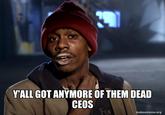 Y'ALL GOT ANYMORE OF THEM DEAD CEOS makeameme.org