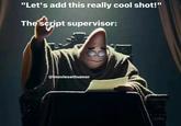 "Let's add this really cool shot!" The script supervisor: @moviesethumor
