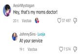 Ayo... AesirMystogan Hey, that's my moms doctor! 20 t Vastaa Johnny Sins Luoja At your service 19 t Vastaa 37 487 7574