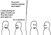 Do you have experience plucking green apples? I worked plucking red apples. I'm pretty sure I'll be able to pluck green apples too So, no experience J: