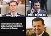 ASSAD MUST GO WHO MUST GO? WORLD Syrian President Bashar Assad flees, war monitor says, as his government collapses and insurgents enter Damascus fXr Updated on December 8, 20241/12:12 AM EST/C85 AP