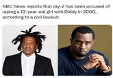 Jay Z accused of SA of 13 year old girl, did Beyoncé know? NBC News reports that Jay-Z has been accused of r----- a 13-year-old girl with Diddy in 2000, according to a civil lawsuit.