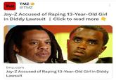 Birds of the same feather with his BFF? Jay-Z is accused of R**ing a 13 year old girl. TMZ TMZ @TMZ Jay-Z Accused of R----- 13-Year-Old Girl in Diddy Lawsuit | Click to read more tmz.com Jay-Z Accused of R----- 13-Year-Old Girl in Diddy Lawsuit