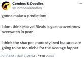 Combos & Doodles @CombosDoodles gonna make a prediction: I dont think Marvel Rivals is gonna overthrow overwatch in p---. ÷ i think the sharper, more stylized features are going to be too niche for the average fapper 6:38 PM Dec 7, 2024 17.1K Views