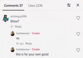 Comments 37 Likes 2216 animeguy066 Show? 2h Reply harlskeener • Creator no 9s ago Reply . harlskeener ⚫ Creator this is for your own good ☑