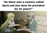 "So there was a country called Syria and you were its president for 24 years?"