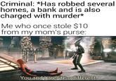 Criminal: *Has robbed several homes, a bank and is also charged with murder* Me who once stole $10 from my mom's purse: You and I aren't so different