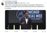 Luigi Mangione reposted Arjun Khemani . ◉@arjunkhemani • Jun 6 Peter Thiel on many great startups being run by people suffering from a mild form of Asperger's and how we should view this as an indictment of our society. CHICAGO EAS WEE INITY OF CURIOSITY 1:05 121 17 768 4.6K Ilil 6.4M