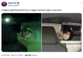 bone @boneGPT imagine getting killed by a n---- named luigi's mansion L 4:48 PM Dec 9, 2024 162.3K Views ...