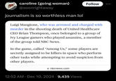 caroline (going woman) Follow @soonrightaway journalism is so worthless man lol Luigi Mangione, who was arrested and charged with murder in the shooting death of United Healthcare CEO Brian Thompson, once belonged to a group of Ivy League gamers who played assassins, a member of the group told NBC News. In the game, called "Among Us," some players are secretly assigned to be killers in space who perform other tasks while attempting to avoid suspicion from other players. nbcnews.com • 12:52 AM Dec 10, 2024 9,435 Views •