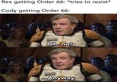 Rex getting Order 66: *tries to resist* Cody getting Order 66: Oh, no! co.Anyway. solid_snark