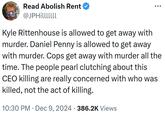 Read Abolish Rent @JPHilllllll Kyle Rittenhouse is allowed to get away with murder. Daniel Penny is allowed to get away with murder. Cops get away with murder all the time. The people pearl clutching about this CEO killing are really concerned with who was killed, not the act of killing. 10:30 PM Dec 9, 2024 · 386.2K Views