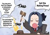 You saw p---. And You Fapped! A ridiculously dangerous man! So bad! THUD Get the Mating Press! I've concluded to sentence the defendant to Mating Press THED JOHNTCON