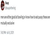 Soup @soupinthering men are either good at bowling or know how to eat p---- these are mutually exclusive 7:42 PM Jul 9, 2021