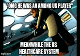 "OMG HE WAS AN AMONG US PLAYER" imgflip.com MEANWHILE THE US HEALTHCARE SYSTEM