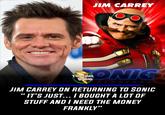JIM CARREY THE LEGACY OF NERD ONIC HEDGEHOG JIM CARREY ON RETURNING TO SONIC IT'S JUST... I BOUGHT A LOT OF STUFF AND I NEED THE MONEY FRANKLY"