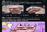 . r/pics 15h 8.5m views Mitch McConnell's injuries after his recent fall 29.1k 6,222 r/ShitPostCrus... 23m 1.2k views He'd like to see the character's hand above this post 1464 FISK K K K K