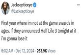 Jacksepticeye @Jacksepticeye First year where im not at the game awards in ages. If they announced Half Life 3 tonight at it i'm gonna lose it • 6:02 AM Dec 12, 2024 263.9K Views •