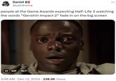 Daniel @ultr4nima people at the Game Awards expecting Half-Life 3 watching the words "Genshin Impact 2” fade in on the big screen II GIF ALT 3:46 AM Dec 12, 2024 238.9K Views