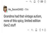 Vintage 89 No_Secret3462 • 11m Grandma had that vintage autism, none of this spicy, limited edition GenZ stuff 813