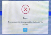 "What's the worst password incorrect dialog box?"  Error This password is already used by starboy98. Try another. OK