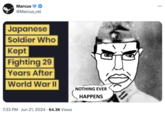 "Japanese Solider Who Kept Fighting 29 Years After WWII" is a "catchphrase":https://knowyourmeme.com/memes/cultures/catchphrases used to joke about someone overstaying their welcome or moving past their prime. The meme refers to Lieutenant Hiroo Onoda, a Japanese solider who refused to leave his post on an island in the Philippines until he was given a direct order from his commanding officer. This is a reference the meme in a tweet from 2024.