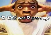 SOMETHING MEME PAGE MYSELF 12-12-12 was 12 years ago 802