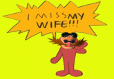 I MISSMY WIFE!!!