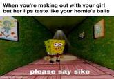 When you're making out with your girl but her lips taste like your homie's balls B made with mematic please say sike