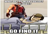 WHAT DO YOU MEAN YOU LOST THE BABY? GO FIND IT