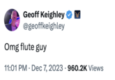 Geoff Keighley tweets about "Flute Guy," the nickname given to flute player Eustache Pedro, best known in meme circles for his flute performance during the 2022 Game Awards. A video of Flute Guy enthusiastically playing his instrument as part of a live orchestra rendition of the "_Xenoblade 3_":https://knowyourmeme.com/memes/subcultures/xenoblade-chronicles-3 went viral in 2022.